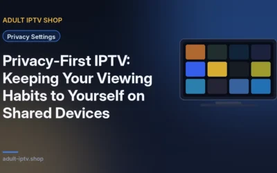 Privacy-First IPTV: Keeping Your Viewing Habits to Yourself on Shared Devices
